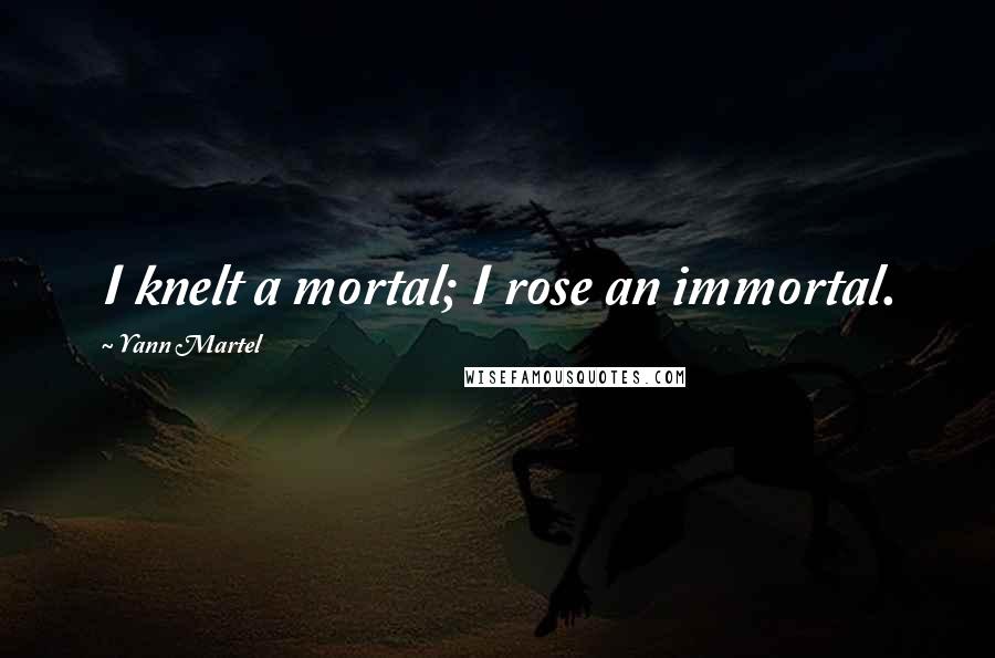 Yann Martel Quotes: I knelt a mortal; I rose an immortal.
