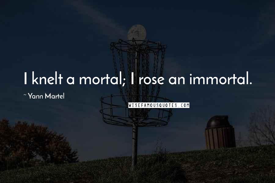 Yann Martel Quotes: I knelt a mortal; I rose an immortal.