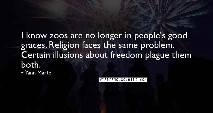 Yann Martel Quotes: I know zoos are no longer in people's good graces. Religion faces the same problem. Certain illusions about freedom plague them both.