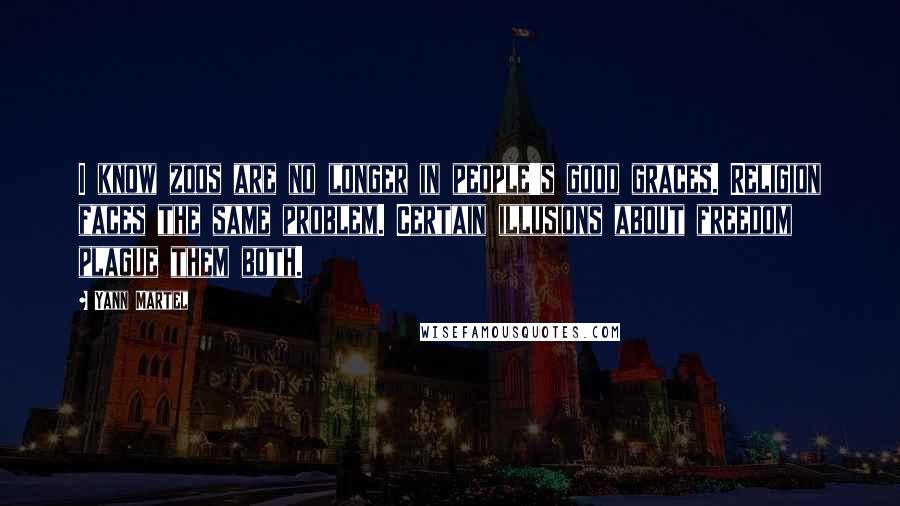 Yann Martel Quotes: I know zoos are no longer in people's good graces. Religion faces the same problem. Certain illusions about freedom plague them both.