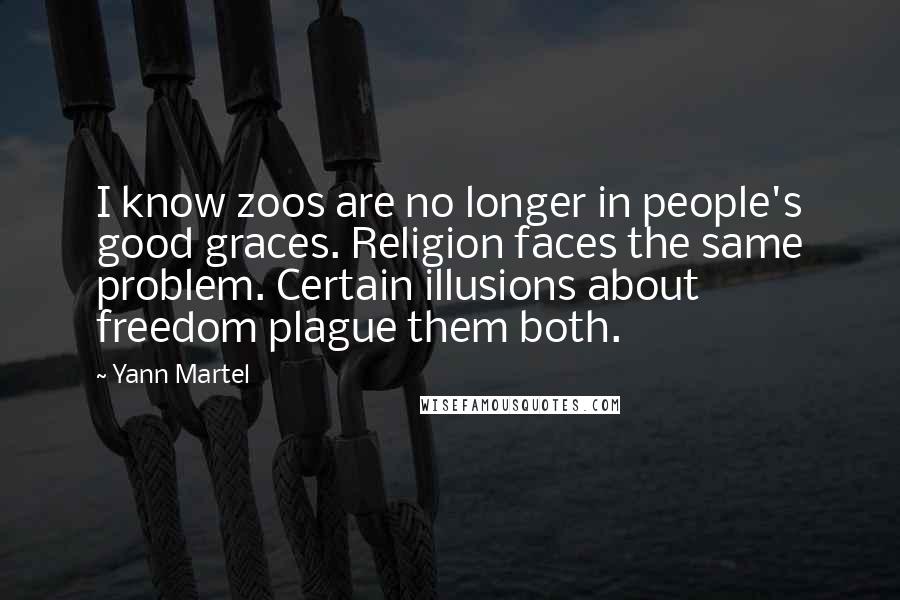 Yann Martel Quotes: I know zoos are no longer in people's good graces. Religion faces the same problem. Certain illusions about freedom plague them both.