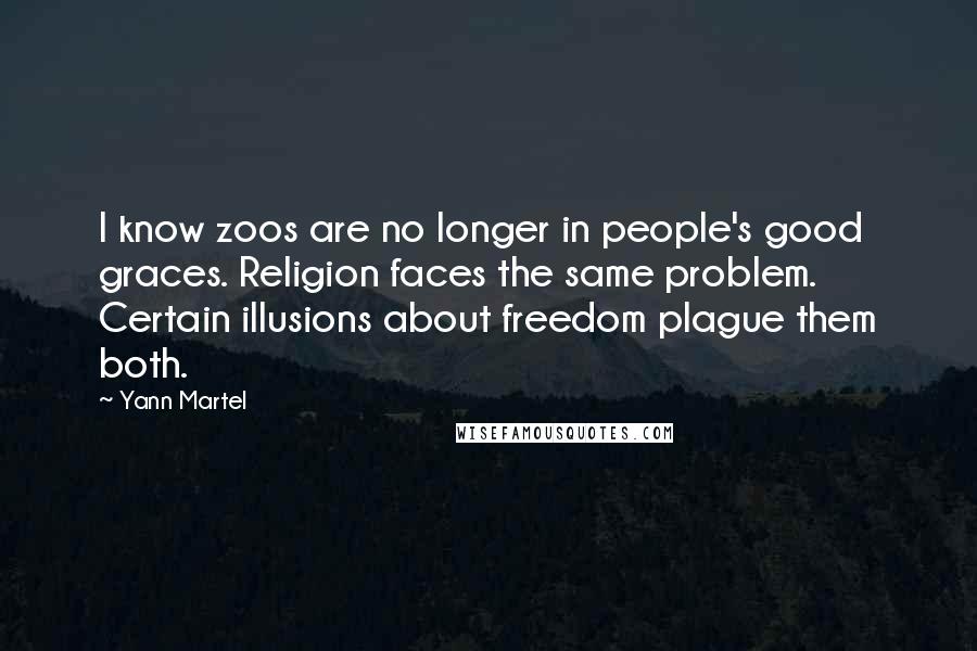 Yann Martel Quotes: I know zoos are no longer in people's good graces. Religion faces the same problem. Certain illusions about freedom plague them both.