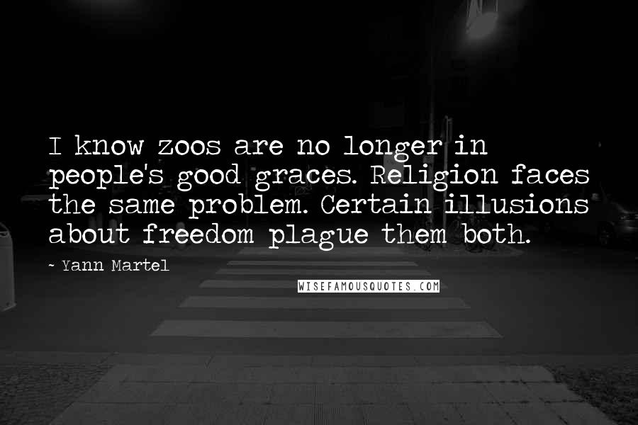 Yann Martel Quotes: I know zoos are no longer in people's good graces. Religion faces the same problem. Certain illusions about freedom plague them both.