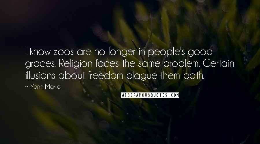 Yann Martel Quotes: I know zoos are no longer in people's good graces. Religion faces the same problem. Certain illusions about freedom plague them both.