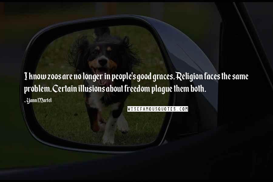 Yann Martel Quotes: I know zoos are no longer in people's good graces. Religion faces the same problem. Certain illusions about freedom plague them both.