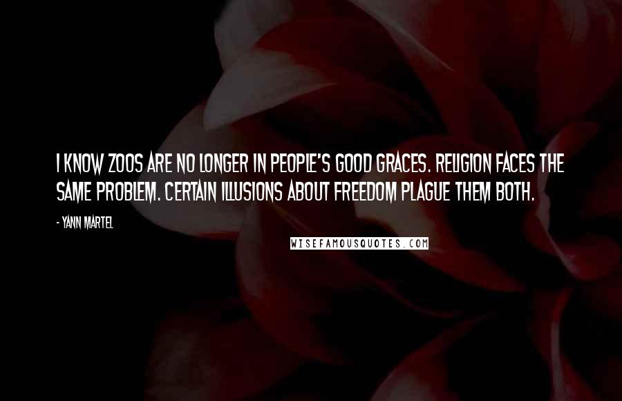 Yann Martel Quotes: I know zoos are no longer in people's good graces. Religion faces the same problem. Certain illusions about freedom plague them both.