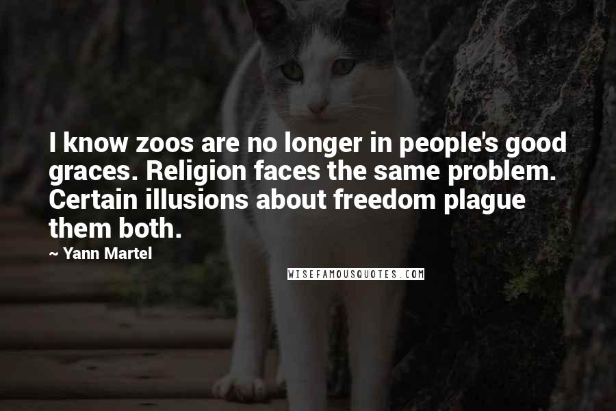 Yann Martel Quotes: I know zoos are no longer in people's good graces. Religion faces the same problem. Certain illusions about freedom plague them both.