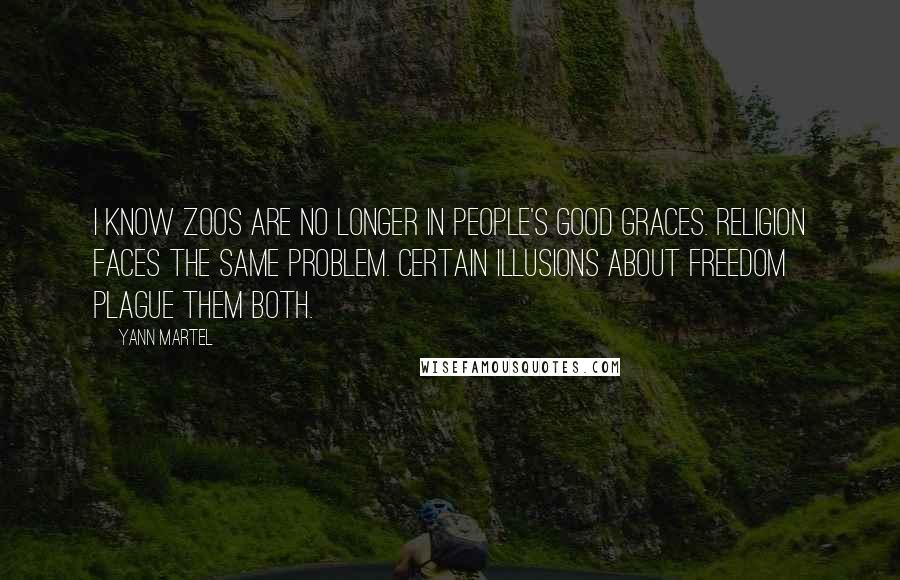 Yann Martel Quotes: I know zoos are no longer in people's good graces. Religion faces the same problem. Certain illusions about freedom plague them both.