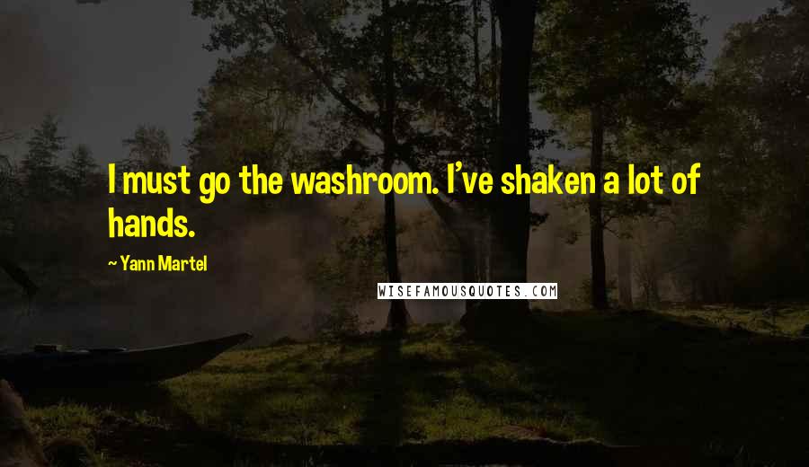 Yann Martel Quotes: I must go the washroom. I've shaken a lot of hands.
