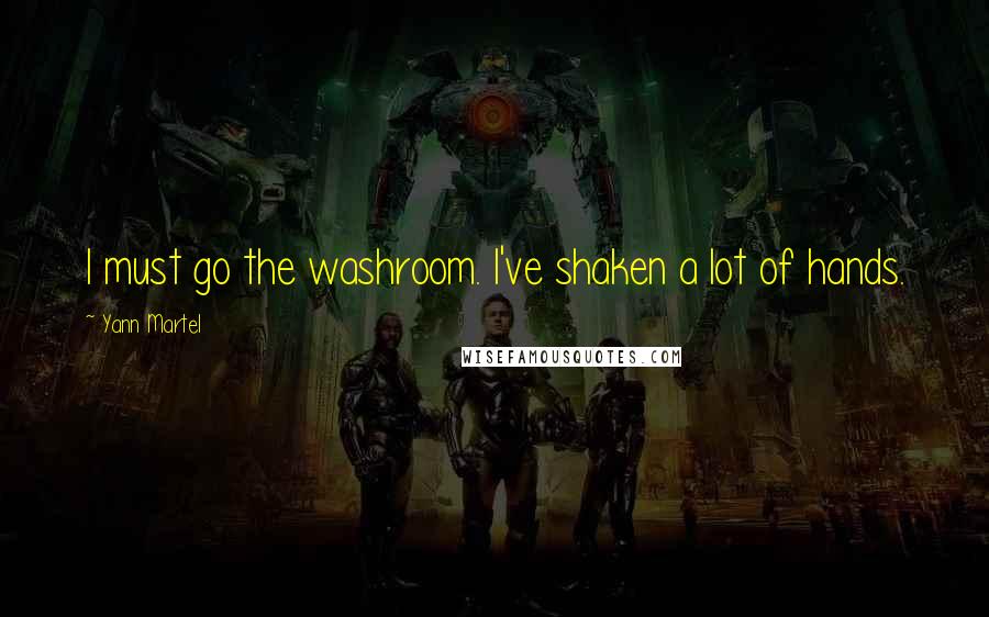 Yann Martel Quotes: I must go the washroom. I've shaken a lot of hands.