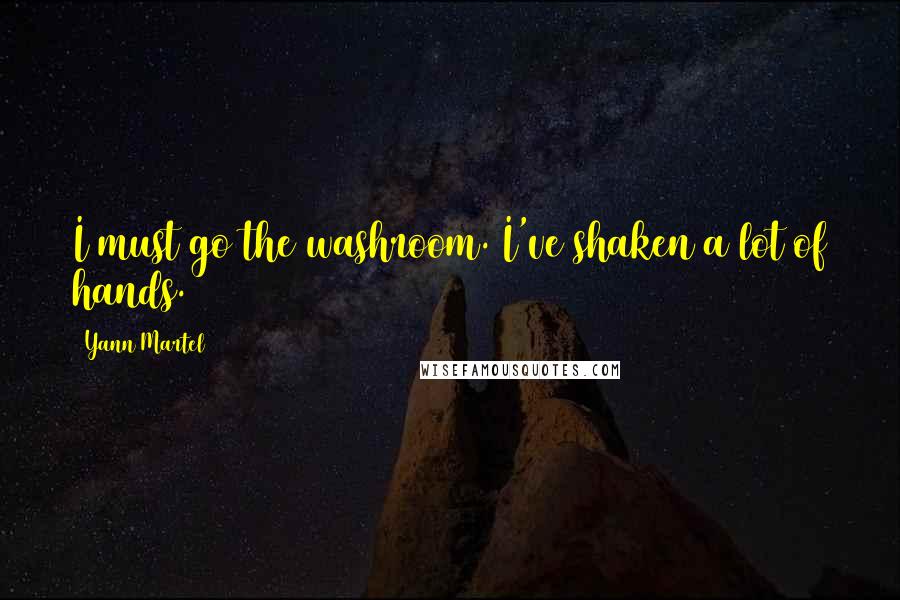 Yann Martel Quotes: I must go the washroom. I've shaken a lot of hands.