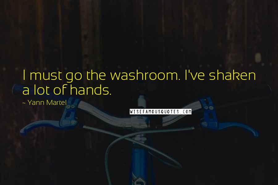 Yann Martel Quotes: I must go the washroom. I've shaken a lot of hands.