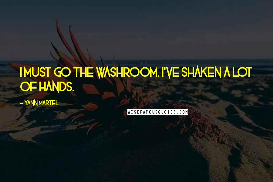 Yann Martel Quotes: I must go the washroom. I've shaken a lot of hands.