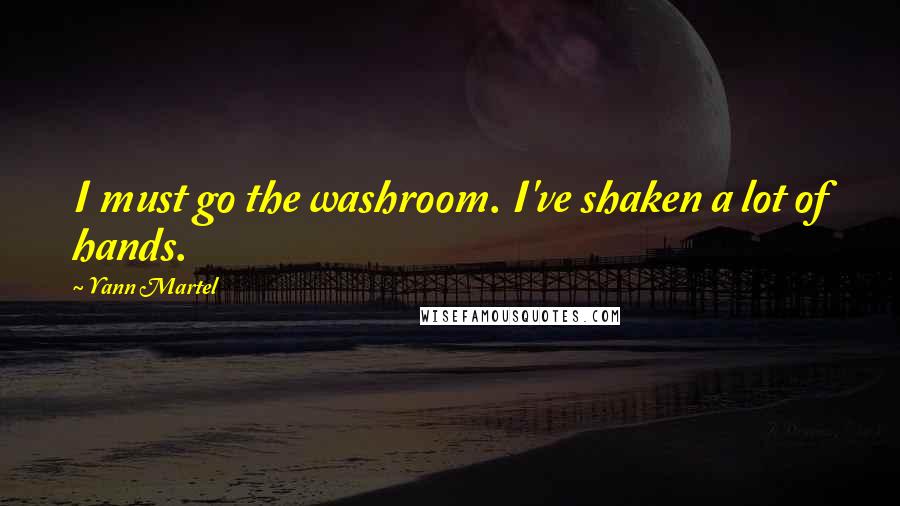 Yann Martel Quotes: I must go the washroom. I've shaken a lot of hands.