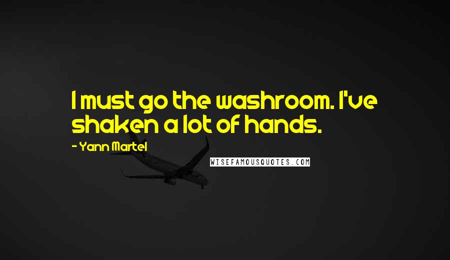 Yann Martel Quotes: I must go the washroom. I've shaken a lot of hands.