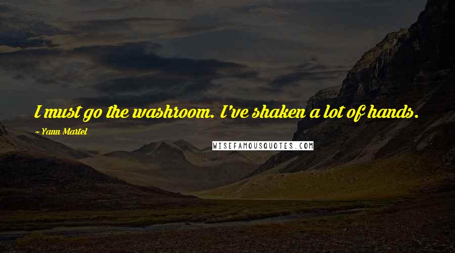 Yann Martel Quotes: I must go the washroom. I've shaken a lot of hands.