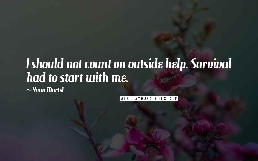 Yann Martel Quotes: I should not count on outside help. Survival had to start with me.