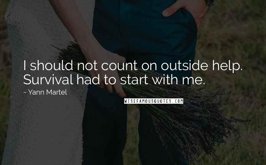 Yann Martel Quotes: I should not count on outside help. Survival had to start with me.