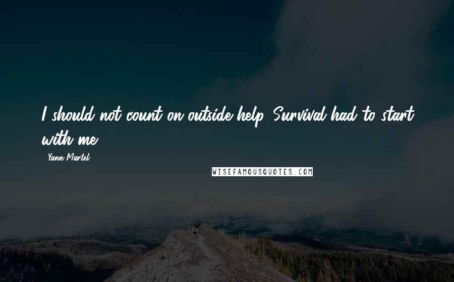 Yann Martel Quotes: I should not count on outside help. Survival had to start with me.