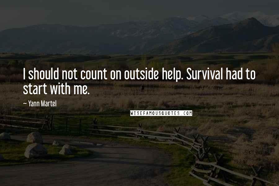 Yann Martel Quotes: I should not count on outside help. Survival had to start with me.