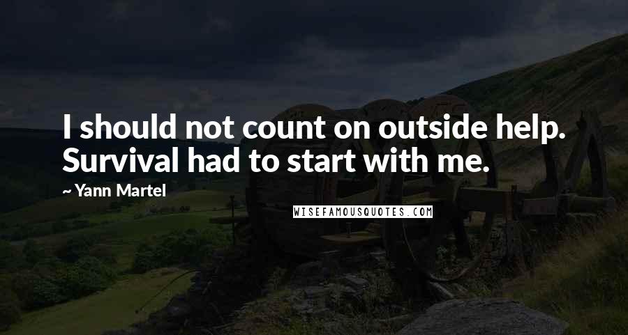 Yann Martel Quotes: I should not count on outside help. Survival had to start with me.