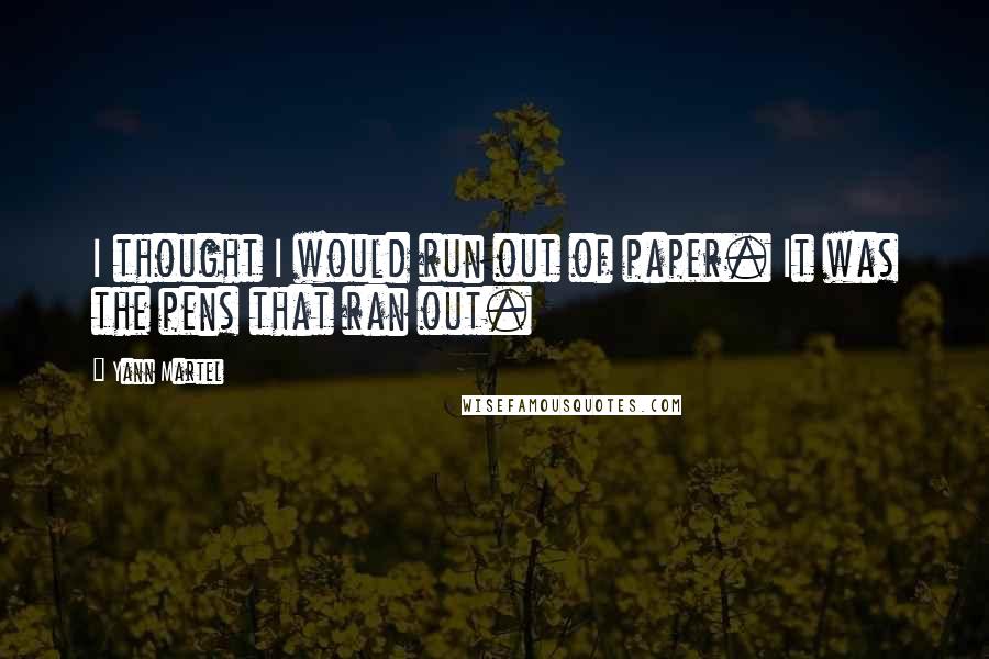 Yann Martel Quotes: I thought I would run out of paper. It was the pens that ran out.