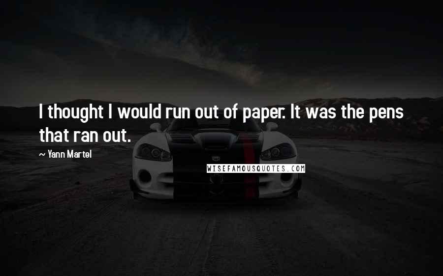 Yann Martel Quotes: I thought I would run out of paper. It was the pens that ran out.