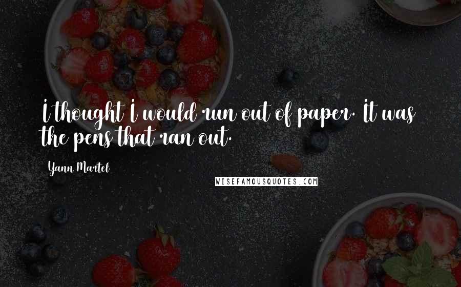 Yann Martel Quotes: I thought I would run out of paper. It was the pens that ran out.