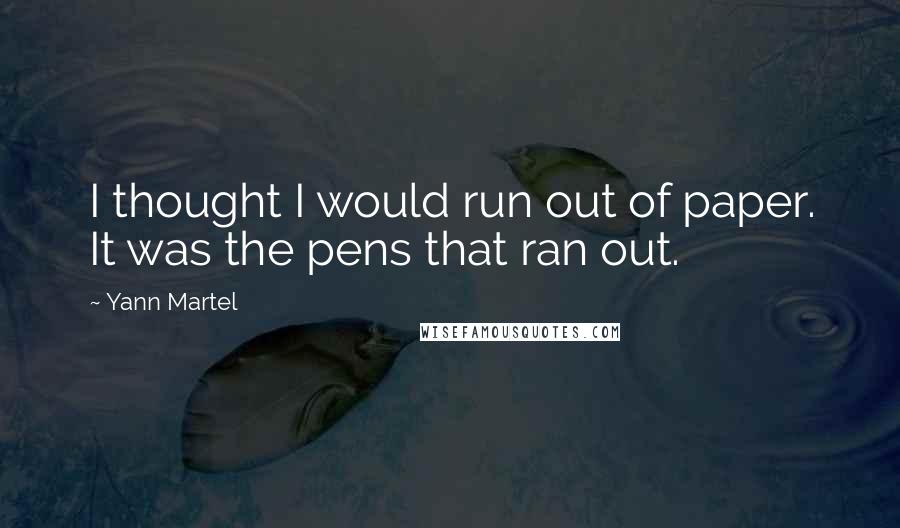 Yann Martel Quotes: I thought I would run out of paper. It was the pens that ran out.