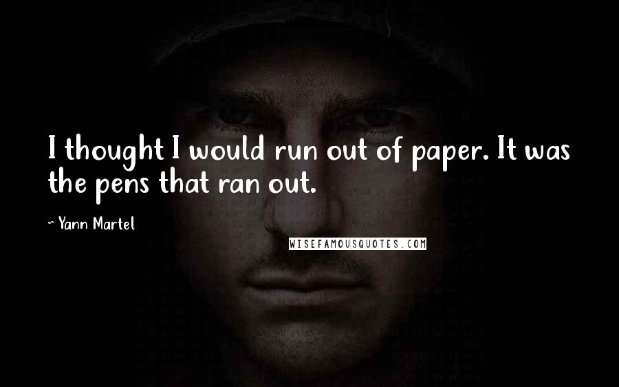 Yann Martel Quotes: I thought I would run out of paper. It was the pens that ran out.