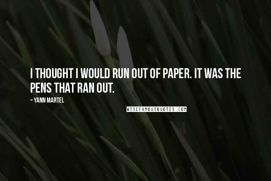 Yann Martel Quotes: I thought I would run out of paper. It was the pens that ran out.