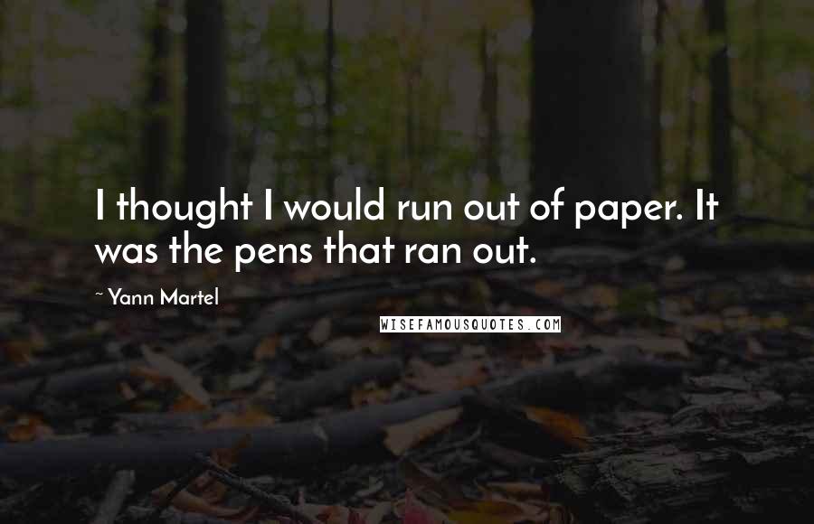 Yann Martel Quotes: I thought I would run out of paper. It was the pens that ran out.