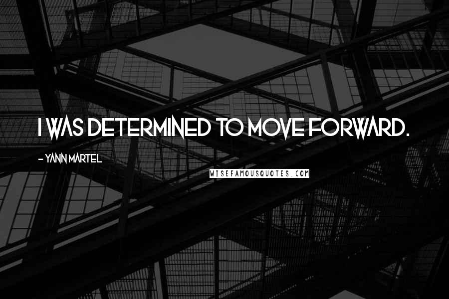 Yann Martel Quotes: I was determined to move forward.