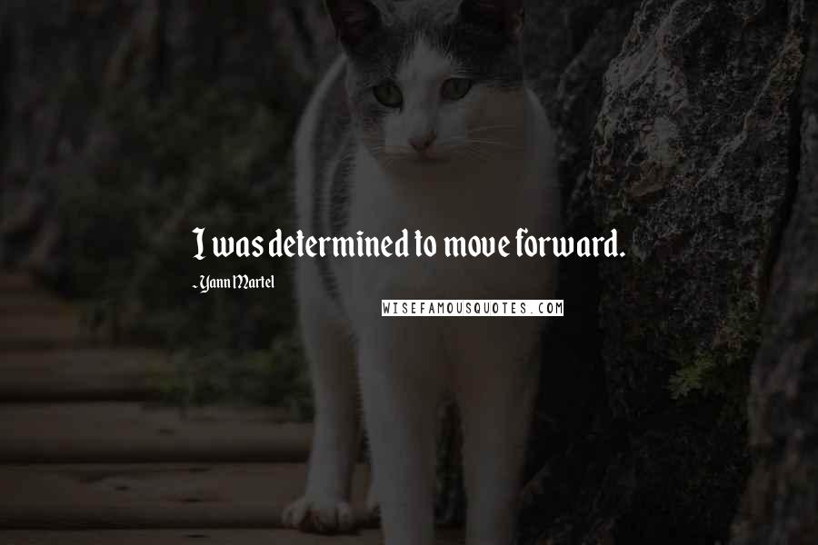 Yann Martel Quotes: I was determined to move forward.