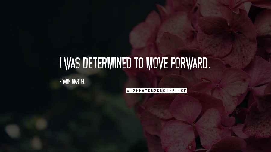 Yann Martel Quotes: I was determined to move forward.