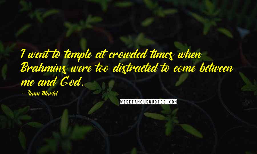 Yann Martel Quotes: I went to temple at crowded times when Brahmins were too distracted to come between me and God.