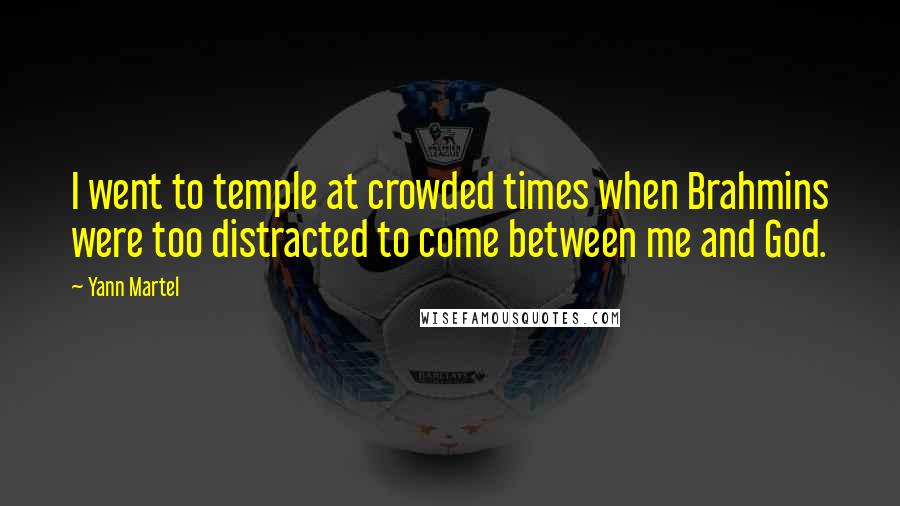 Yann Martel Quotes: I went to temple at crowded times when Brahmins were too distracted to come between me and God.