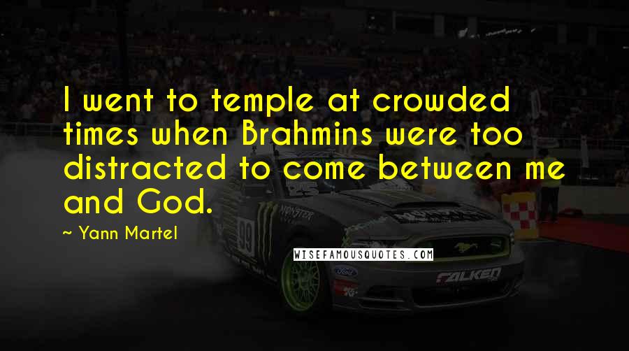 Yann Martel Quotes: I went to temple at crowded times when Brahmins were too distracted to come between me and God.