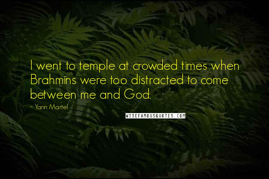 Yann Martel Quotes: I went to temple at crowded times when Brahmins were too distracted to come between me and God.