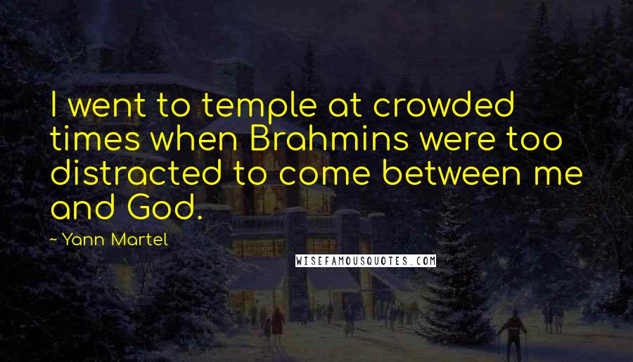 Yann Martel Quotes: I went to temple at crowded times when Brahmins were too distracted to come between me and God.