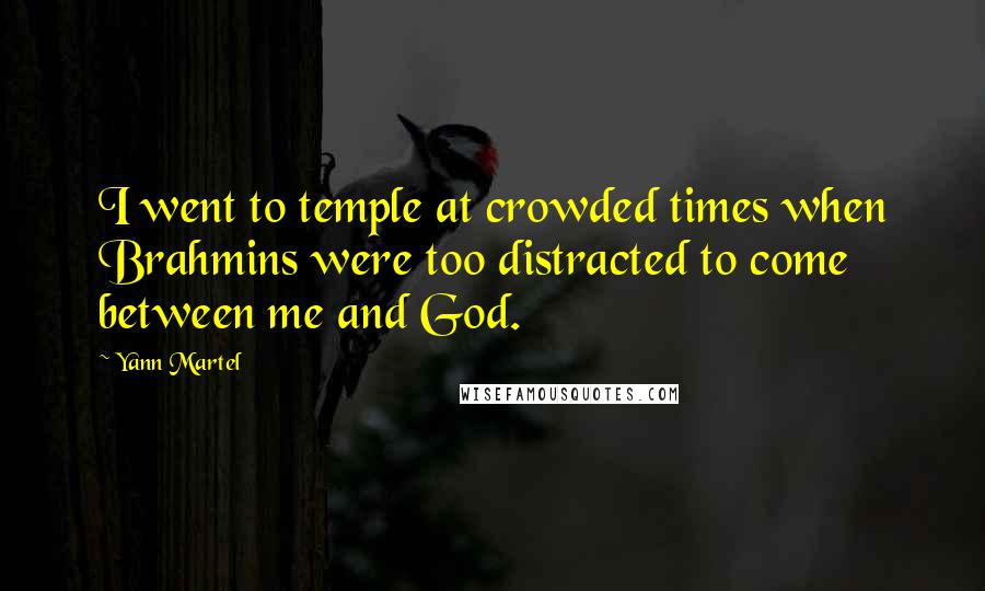 Yann Martel Quotes: I went to temple at crowded times when Brahmins were too distracted to come between me and God.