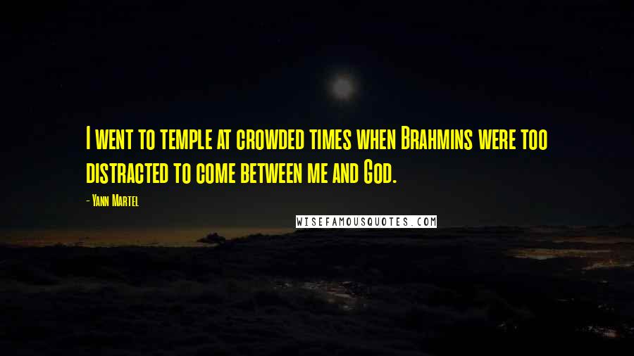 Yann Martel Quotes: I went to temple at crowded times when Brahmins were too distracted to come between me and God.