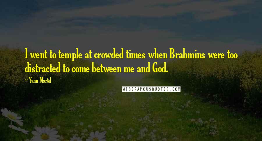 Yann Martel Quotes: I went to temple at crowded times when Brahmins were too distracted to come between me and God.