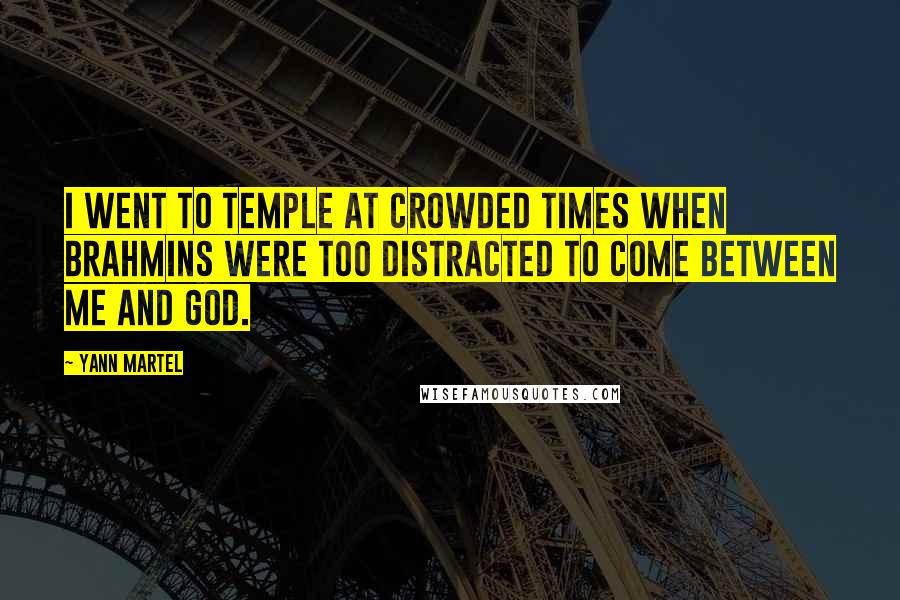 Yann Martel Quotes: I went to temple at crowded times when Brahmins were too distracted to come between me and God.