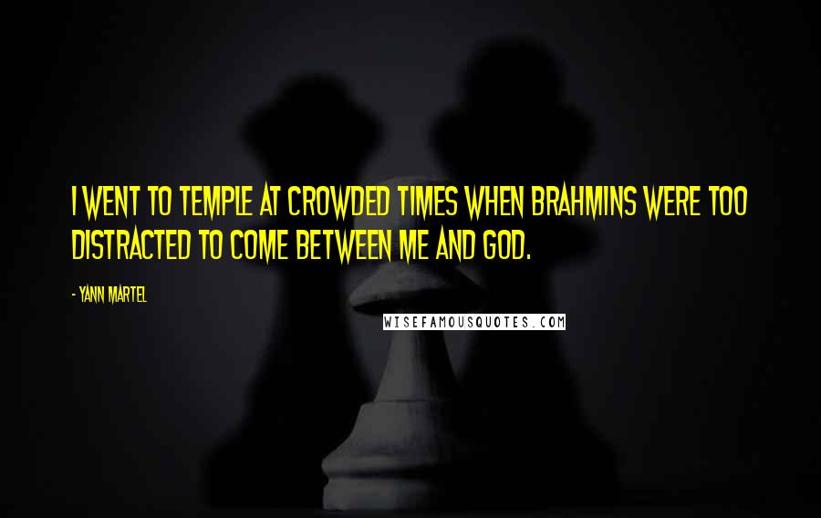 Yann Martel Quotes: I went to temple at crowded times when Brahmins were too distracted to come between me and God.