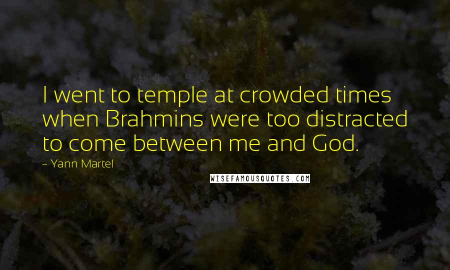 Yann Martel Quotes: I went to temple at crowded times when Brahmins were too distracted to come between me and God.