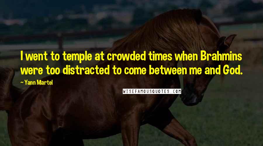 Yann Martel Quotes: I went to temple at crowded times when Brahmins were too distracted to come between me and God.