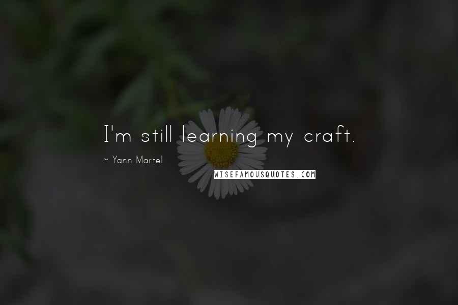 Yann Martel Quotes: I'm still learning my craft.