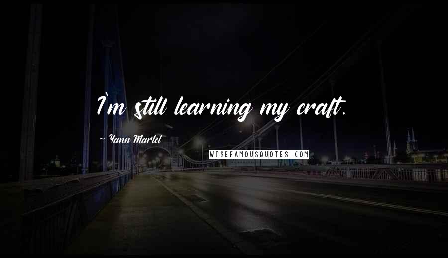 Yann Martel Quotes: I'm still learning my craft.