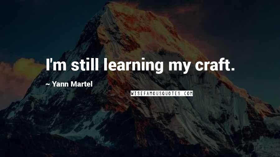 Yann Martel Quotes: I'm still learning my craft.